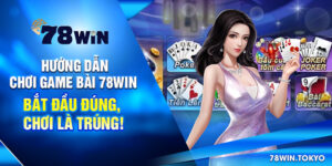 Hướng Dẫn Chơi Game Bài 78win – Bắt Đầu Đúng, Chơi Là Trúng!