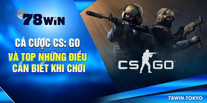 Cá Cược CS: Go Và TOP Những Điều Cần Biết Khi Chơi