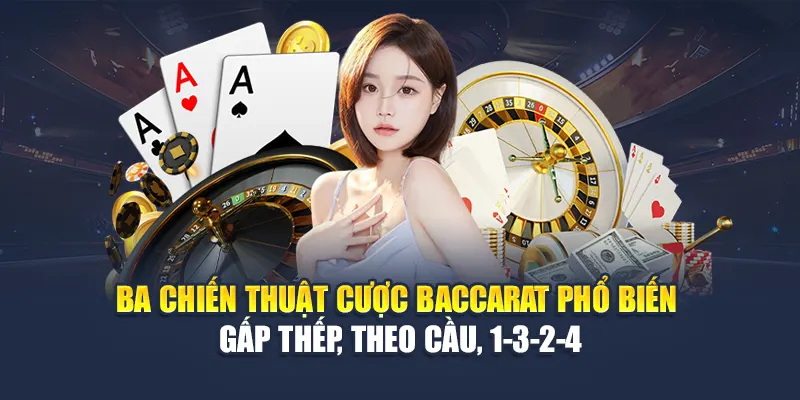 Ba chiến thuật cược Baccarat phổ biến – gấp thếp, theo cầu, 1-3-2-4