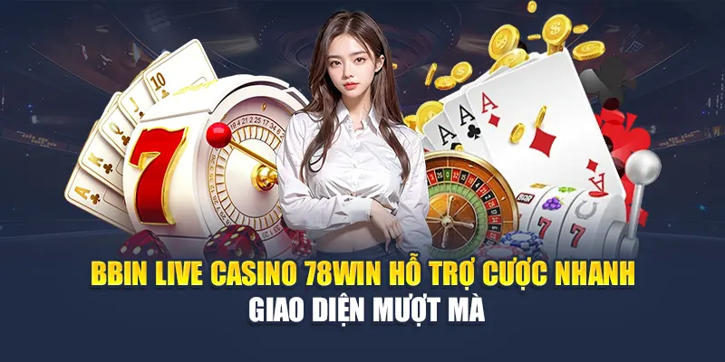 BBIN Live Casino 78WIN Hỗ Trợ Cược Nhanh, Giao Diện Mượt Mà