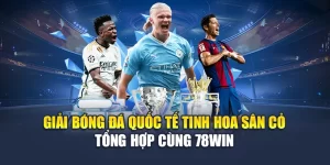 Giải Bóng Đá Quốc Tế Tinh Hoa Sân Cỏ - Tổng Hợp Cùng 78WIN