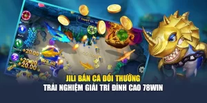 Jili Bắn Cá Đổi Thưởng – Trải Nghiệm Giải Trí Đỉnh Cao 78win