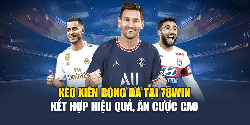 Kèo Xiên Bóng Đá Tại 78WIN Kết Hợp Hiệu Quả, Ăn Cược Cao