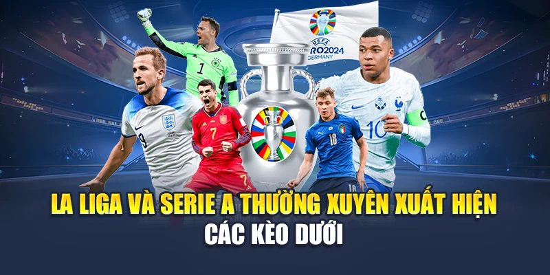 La Liga và Serie A thường xuyên xuất hiện các kèo dưới
