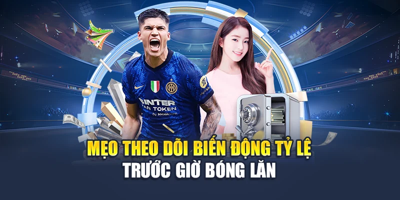 Mẹo theo dõi biến động tỷ lệ trước giờ bóng lăn