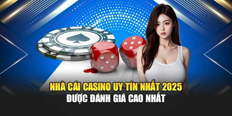 Nhà Cái Casino Uy Tín Nhất 2025 Được Đánh Giá Cao Nhất