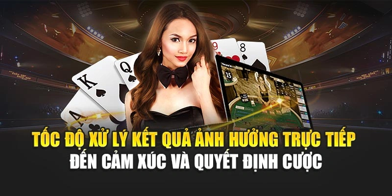 Tốc độ xử lý kết quả ảnh hưởng trực tiếp đến cảm xúc và quyết định cược
