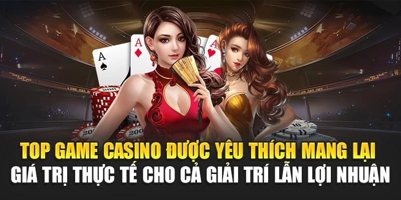 Top game casino được yêu thích mang lại giá trị thực tế cho cả giải trí lẫn lợi nhuận