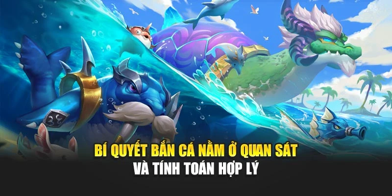 Bí quyết bắn cá nằm ở quan sát và tính toán hợp lý